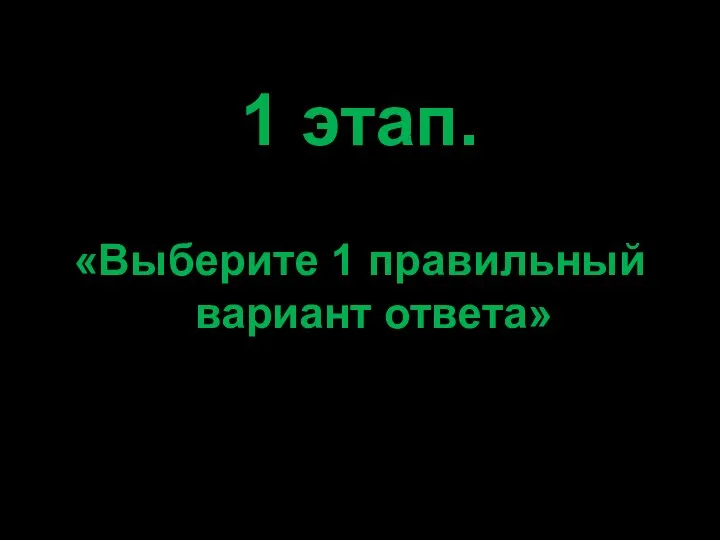 1 этап. «Выберите 1 правильный вариант ответа»