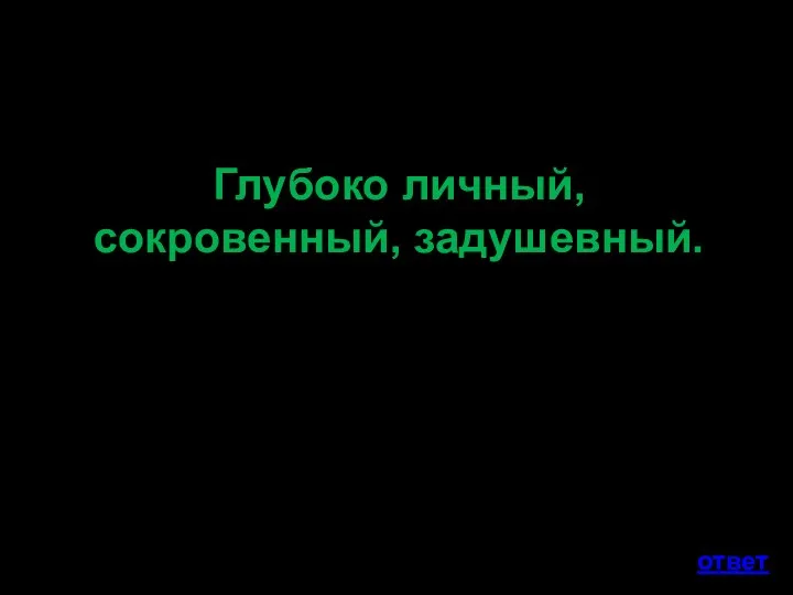 Глубоко личный, сокровенный, задушевный. ответ