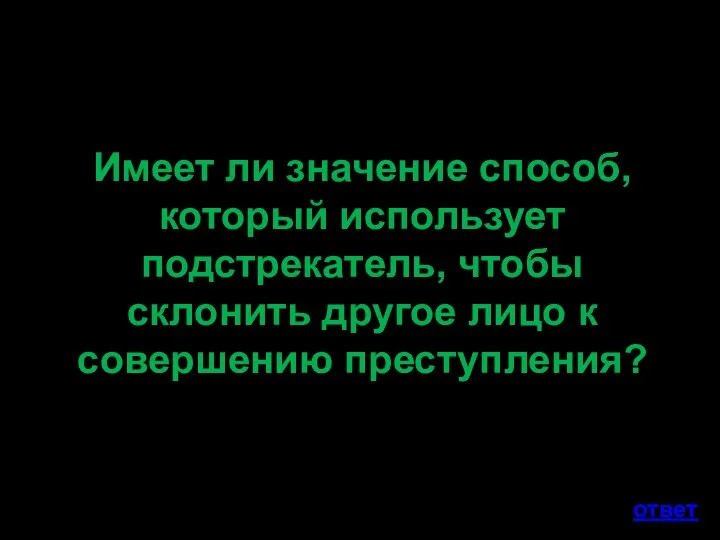 Имеет ли значение способ, который использует подстрекатель, чтобы склонить другое лицо к совершению преступления? ответ