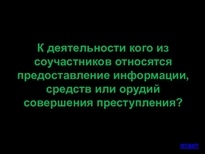 К деятельности кого из соучастников относятся предоставление информации, средств или орудий совершения преступления? ответ