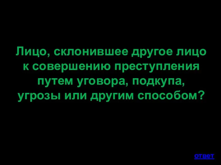 Лицо, склонившее другое лицо к совершению преступления путем уговора, подкупа, угрозы или другим способом? ответ