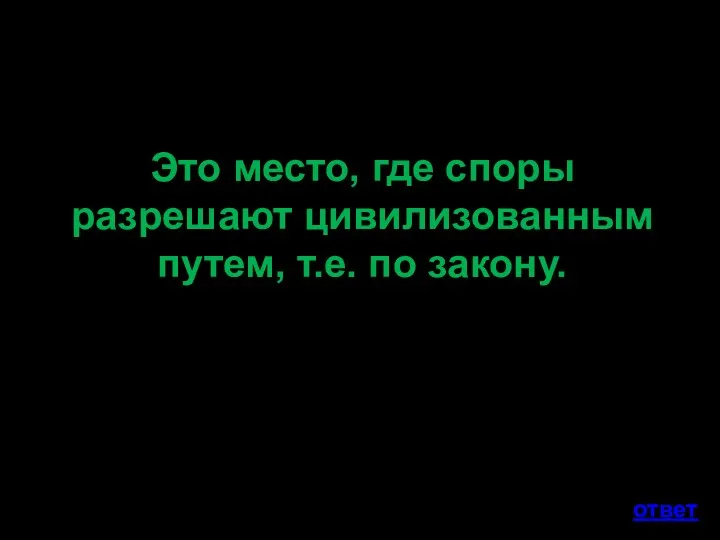 Это место, где споры разрешают цивилизованным путем, т.е. по закону. ответ