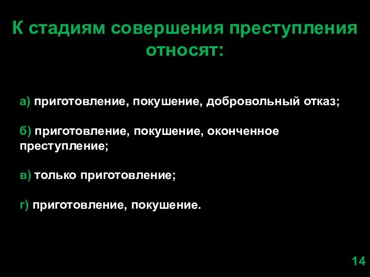 К стадиям совершения преступления относят: а) приготовление, покушение, добровольный отказ; б)