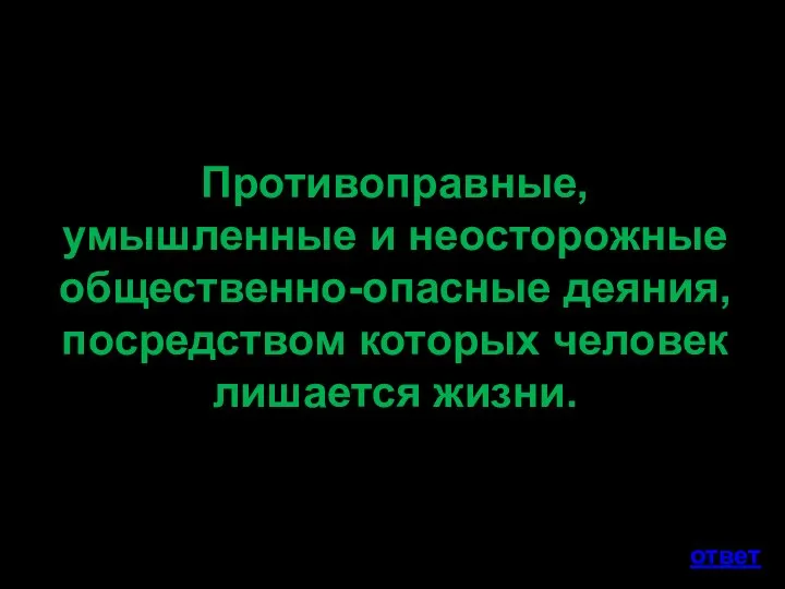 Противоправные, умышленные и неосторожные общественно-опасные деяния, посредством которых человек лишается жизни. ответ