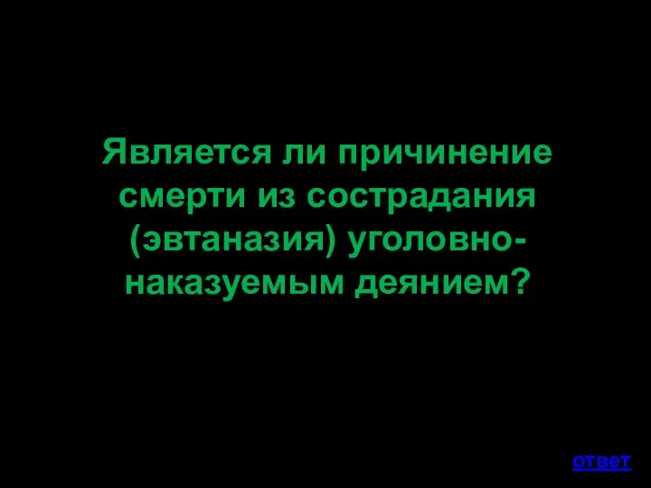 Является ли причинение смерти из сострадания (эвтаназия) уголовно-наказуемым деянием? ответ