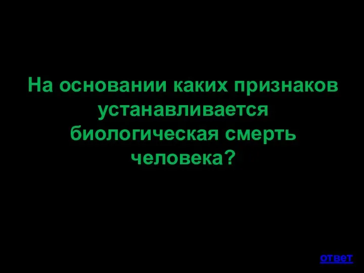 На основании каких признаков устанавливается биологическая смерть человека? ответ