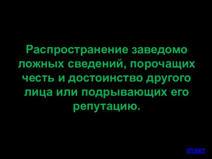 Распространение заведомо ложных сведений, порочащих честь и достоинство другого лица или подрывающих его репутацию. ответ