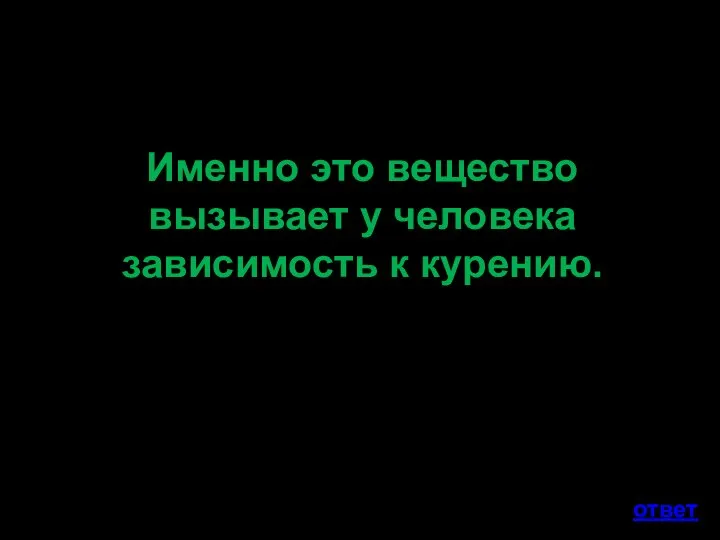 Именно это вещество вызывает у человека зависимость к курению. ответ