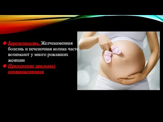 Беременность. Желчекаменная болезнь и печеночная колика часто возникают у много рожавших женщин Применение оральных контрацептивов