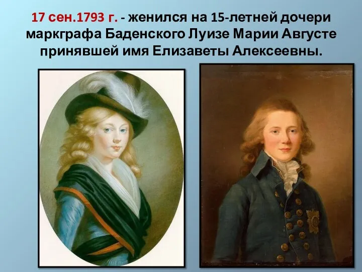 17 сен.1793 г. - женился на 15-летней дочери маркграфа Баденского Луизе