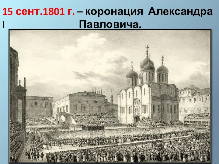 15 сент.1801 г. – коронация Александра I Павловича.