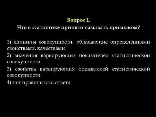 Вопрос 1. Что в статистике принято называть признаком? 1) единицы совокупности,