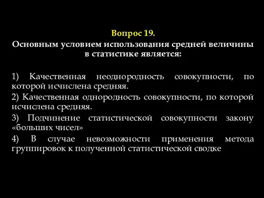 Вопрос 19. Основным условием использования средней величины в статистике является: 1)