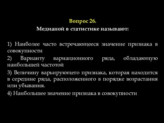 Вопрос 26. Медианой в статистике называют: 1) Наиболее часто встречающееся значение