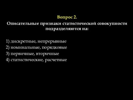 Вопрос 2. Описательные признаки статистической совокупности подразделяются на: 1) дискретные, непрерывные