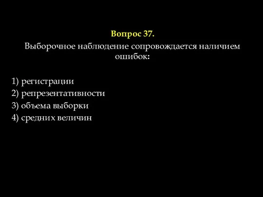 Вопрос 37. Выборочное наблюдение сопровождается наличием ошибок: 1) регистрации 2) репрезентативности