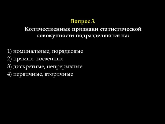 Вопрос 3. Количественные признаки статистической совокупности подразделяются на: 1) номинальные, порядковые