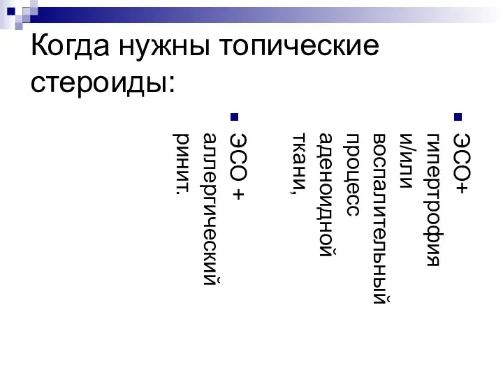 Когда нужны топические стероиды: ЭСО+ гипертрофия и/или воспалительный процесс аденоидной ткани, ЭСО + аллергический ринит.