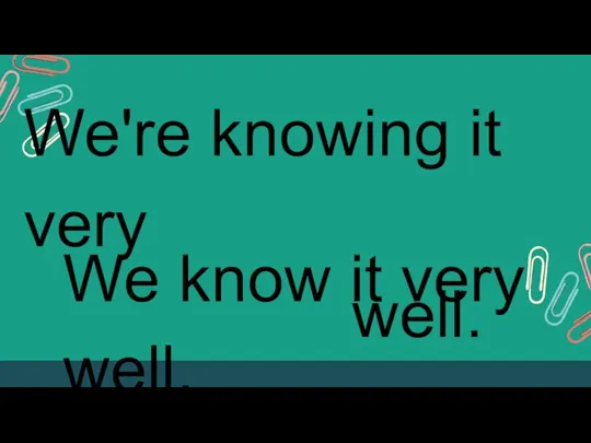 We're knowing it very well. We know it very well.