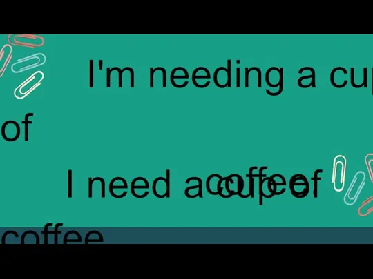 I'm needing a cup of coffee. I need a cup of coffee.