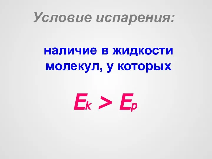 Условие испарения: наличие в жидкости молекул, у которых Ek > Ep