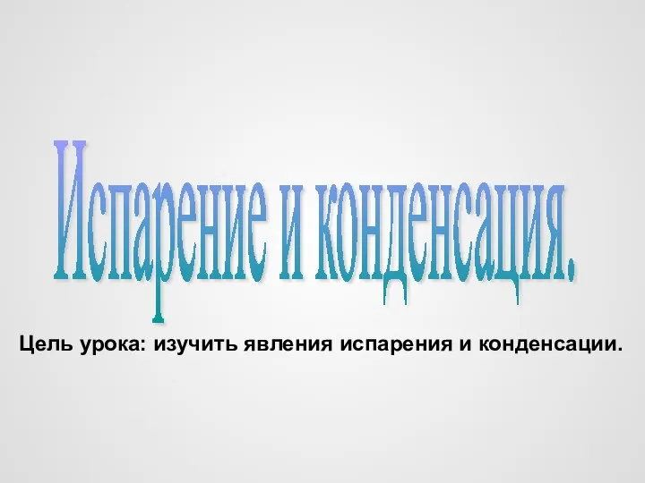 Испарение и конденсация. Цель урока: изучить явления испарения и конденсации.