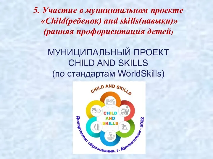 5. Участие в муниципальном проекте «Child(ребенок) and skills(навыки)» (ранняя профориентация детей)