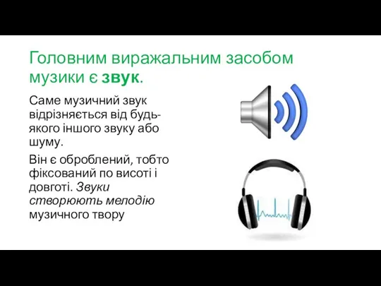 Головним виражальним засобом музики є звук. Саме му­зичний звук відрізняється від