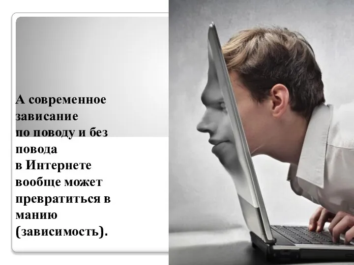 А современное зависание по поводу и без повода в Интернете вообще может превратиться в манию (зависимость).