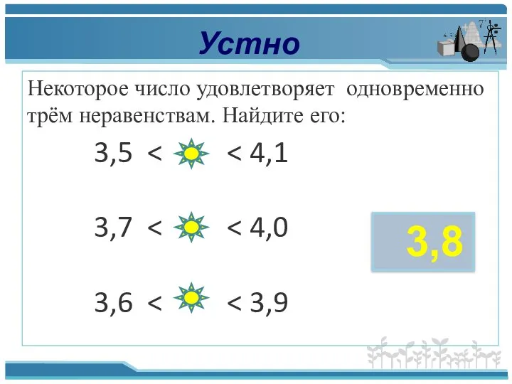 Устно Некоторое число удовлетворяет одновременно трём неравенствам. Найдите его: 3,5 3,7 3,6 3,8