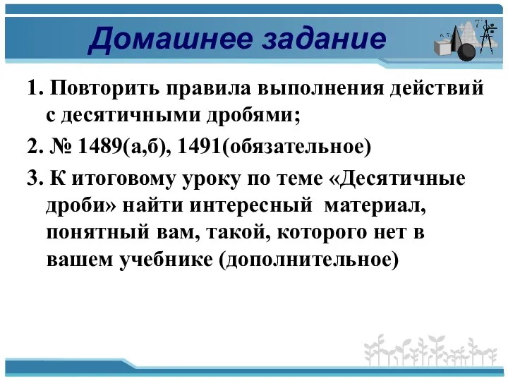 Домашнее задание 1. Повторить правила выполнения действий с десятичными дробями; 2.