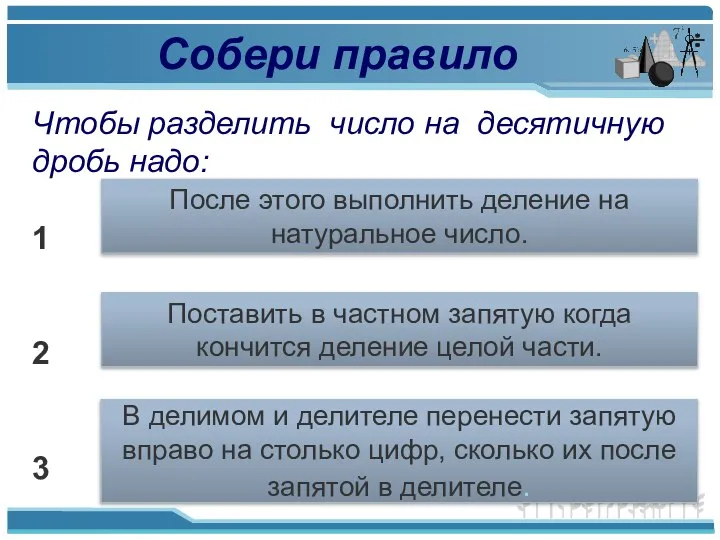 Собери правило Чтобы разделить число на десятичную дробь надо: 1 2