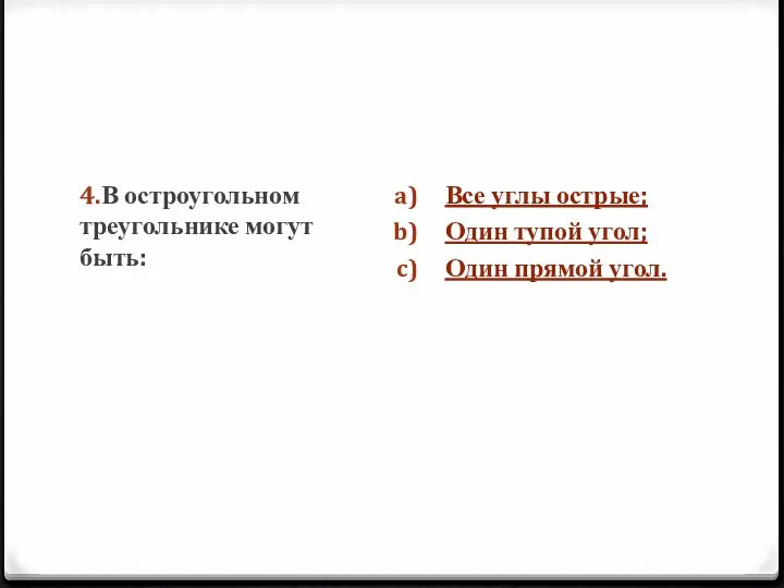 4.В остроугольном треугольнике могут быть: Все углы острые; Один тупой угол; Один прямой угол.