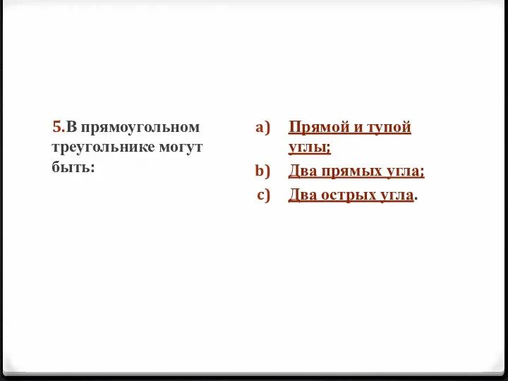 5.В прямоугольном треугольнике могут быть: Прямой и тупой углы; Два прямых угла; Два острых угла.