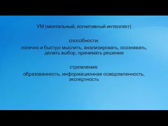 УМ (ментальный, когнитивный интеллект) способности: логично и быстро мыслить, анализировать, осознавать,