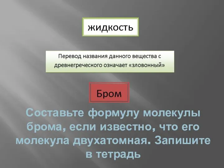 Составьте формулу молекулы брома, если известно, что его молекула двухатомная. Запишите в тетрадь