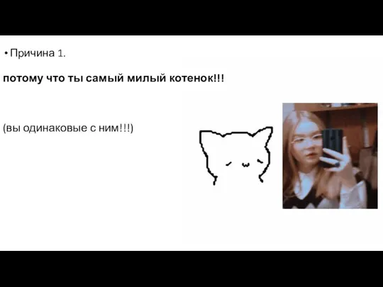 Причина 1. потому что ты самый милый котенок!!! (вы одинаковые с ним!!!)