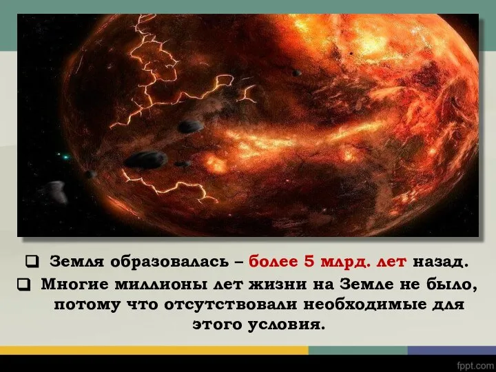 Земля образовалась – более 5 млрд. лет назад. Многие миллионы лет