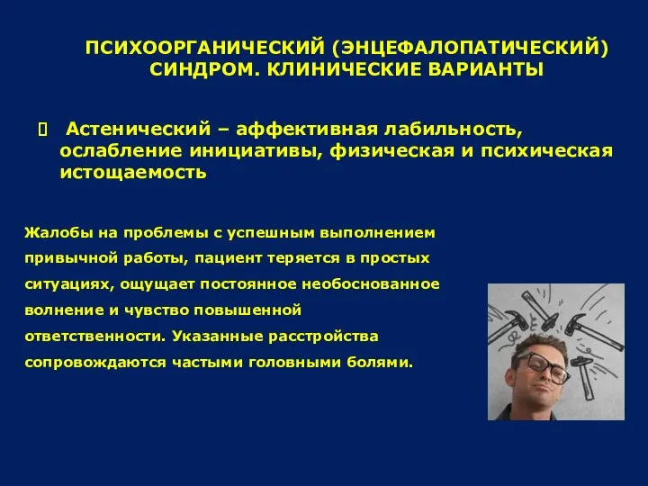 ПСИХООРГАНИЧЕСКИЙ (ЭНЦЕФАЛОПАТИЧЕСКИЙ) СИНДРОМ. КЛИНИЧЕСКИЕ ВАРИАНТЫ Астенический – аффективная лабильность, ослабление инициативы,