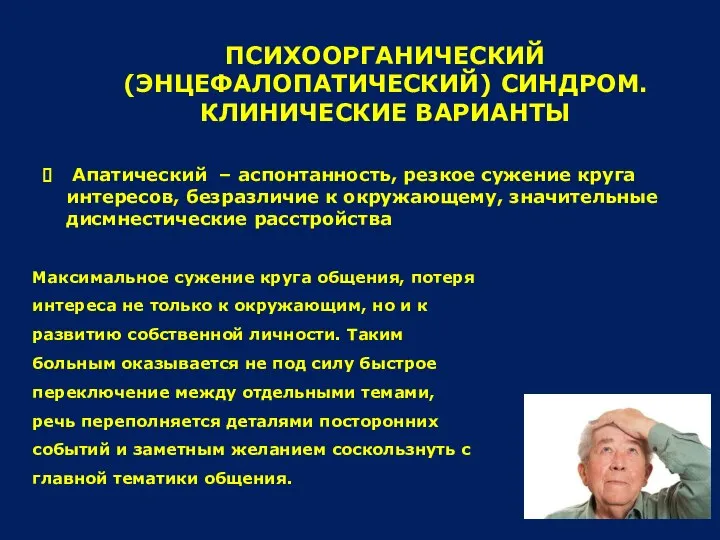 ПСИХООРГАНИЧЕСКИЙ (ЭНЦЕФАЛОПАТИЧЕСКИЙ) СИНДРОМ. КЛИНИЧЕСКИЕ ВАРИАНТЫ Апатический – аспонтанность, резкое сужение круга