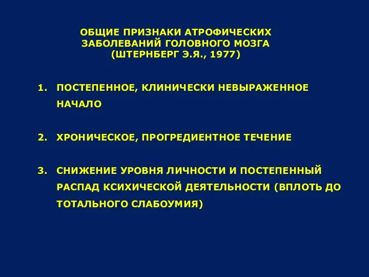 ОБЩИЕ ПРИЗНАКИ АТРОФИЧЕСКИХ ЗАБОЛЕВАНИЙ ГОЛОВНОГО МОЗГА (ШТЕРНБЕРГ Э.Я., 1977) ПОСТЕПЕННОЕ, КЛИНИЧЕСКИ