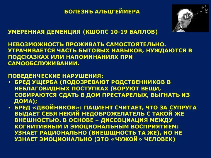 БОЛЕЗНЬ АЛЬЦГЕЙМЕРА УМЕРЕННАЯ ДЕМЕНЦИЯ (КШОПС 10-19 БАЛЛОВ) НЕВОЗМОЖНОСТЬ ПРОЖИВАТЬ САМОСТОЯТЕЛЬНО. УТРАЧИВАЕТСЯ