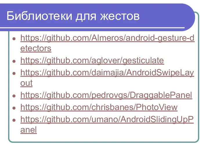 Библиотеки для жестов https://github.com/Almeros/android-gesture-detectors https://github.com/aglover/gesticulate https://github.com/daimajia/AndroidSwipeLayout https://github.com/pedrovgs/DraggablePanel https://github.com/chrisbanes/PhotoView https://github.com/umano/AndroidSlidingUpPanel