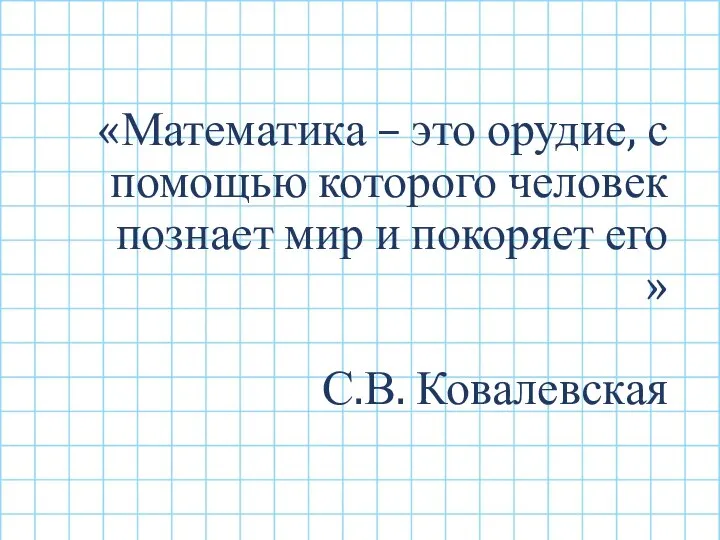 «Математика – это орудие, с помощью которого человек познает мир и покоряет его » С.В. Ковалевская