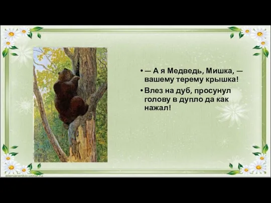 — А я Медведь, Мишка, — вашему терему крышка! Влез на