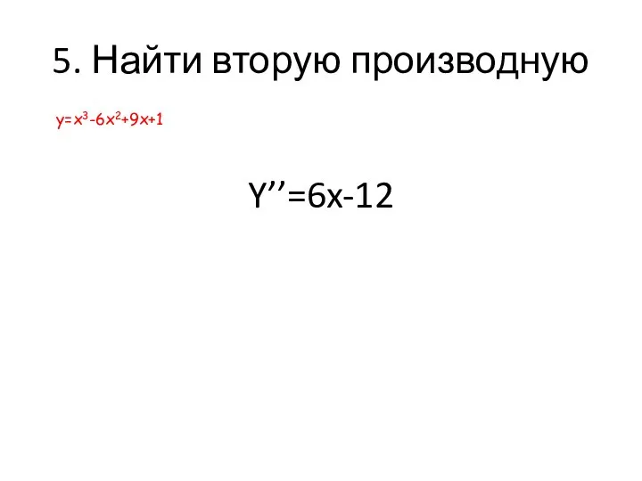 5. Найти вторую производную Y’’=6x-12 у=х3-6х2+9х+1