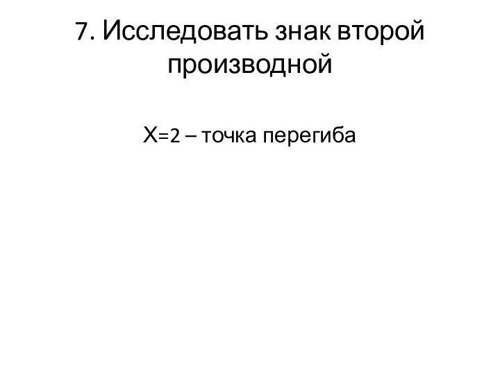 7. Исследовать знак второй производной Х=2 – точка перегиба