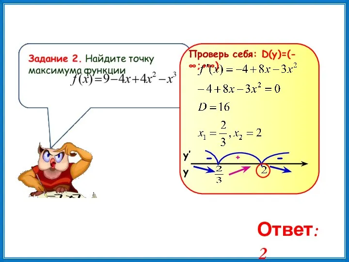 Ответ: 2 Проверь себя: D(y)=(-∞;+∞) у у′ + - -