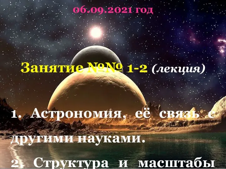 06.09.2021 год Занятие №№ 1-2 (лекция) 1. Астрономия, её связь с