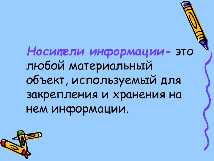 Носители информации- это любой материальный объект, используемый для закрепления и хранения на нем информации.